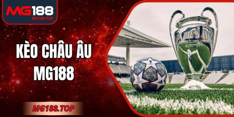 Kèo Châu Âu Mg188 Hấp Dẫn Cơ Hội Làm Giàu Cho Hội Viên