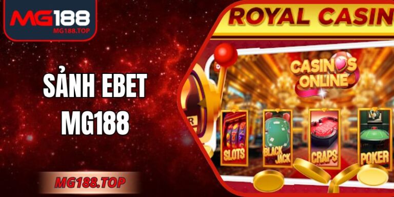 Sảnh EBET Mg188 – Casino Đỉnh Cao, Công Nghệ Vượt Trội